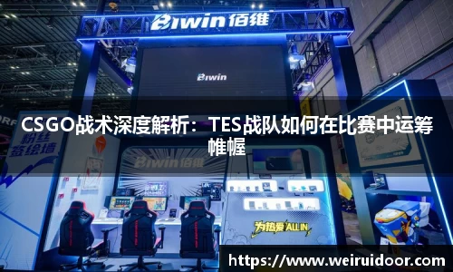 CSGO战术深度解析：TES战队如何在比赛中运筹帷幄