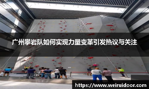 广州攀岩队如何实现力量变革引发热议与关注