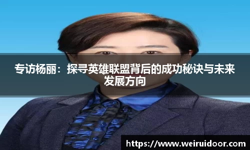 专访杨丽：探寻英雄联盟背后的成功秘诀与未来发展方向